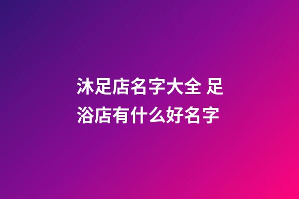 沐足店名字大全 足浴店有什么好名字-第1張-店鋪起名-玄機派